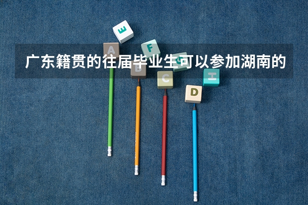 广东籍贯的往届毕业生可以参加湖南的专升本考试吗