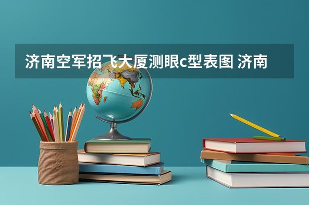 济南空军招飞大厦测眼c型表图 济南招飞体检的通过率