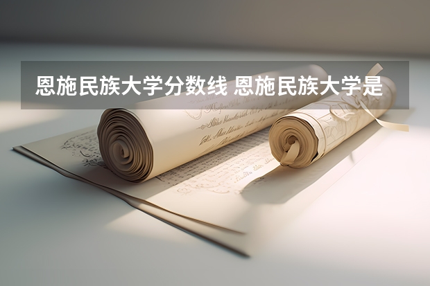 恩施民族大学分数线 恩施民族大学是几本
