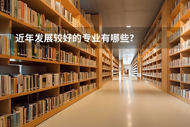 近年发展较好的专业有哪些？