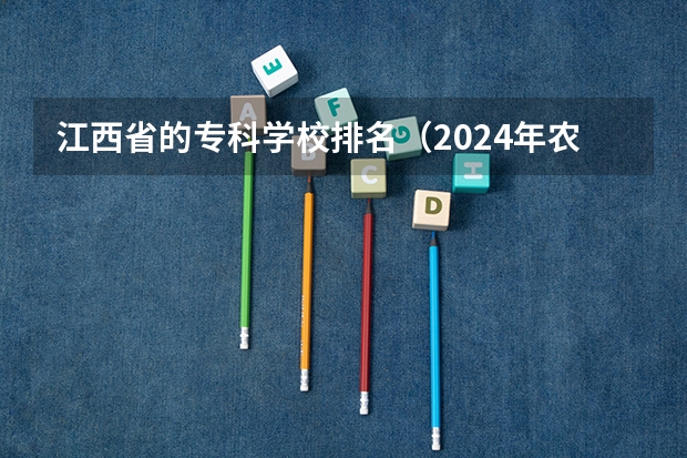 江西省的专科学校排名（2024年农林类高职院校排名：江苏农林职业技术学院第一）
