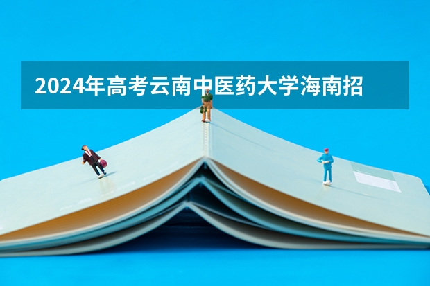 2024年高考云南中医药大学海南招生计划