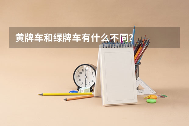 黄牌车和绿牌车有什么不同？