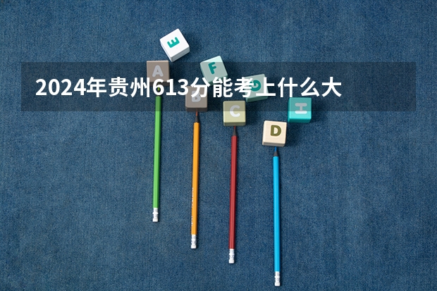 2024年贵州613分能考上什么大学？
