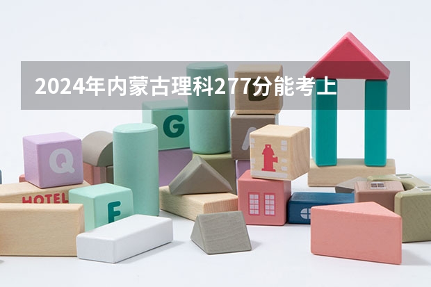 2024年内蒙古理科277分能考上什么大学?