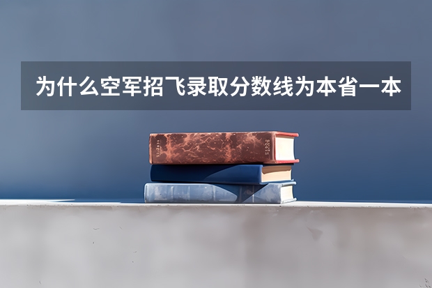 为什么空军招飞录取分数线为本省一本线，而海军录取