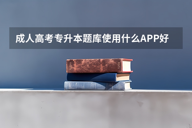 成人高考专升本题库使用什么APP好？