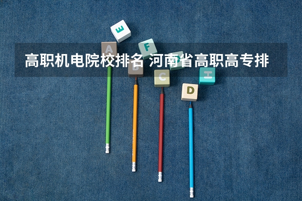 高职机电院校排名 河南省高职高专排名