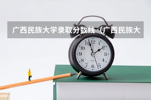 广西民族大学录取分数线（广西民族大学录取分数线）