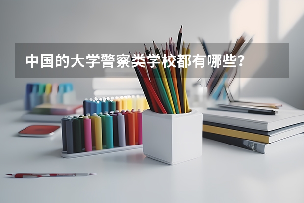 中国的大学警察类学校都有哪些?