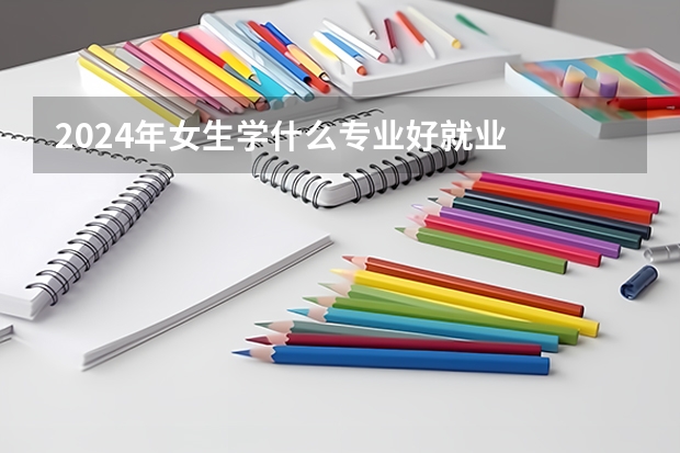 2024年女生学什么专业好就业