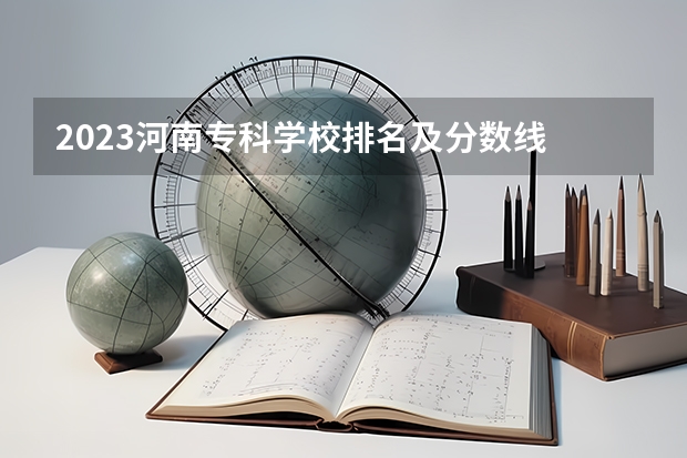 2023河南专科学校排名及分数线 河南单招最好的学校排名