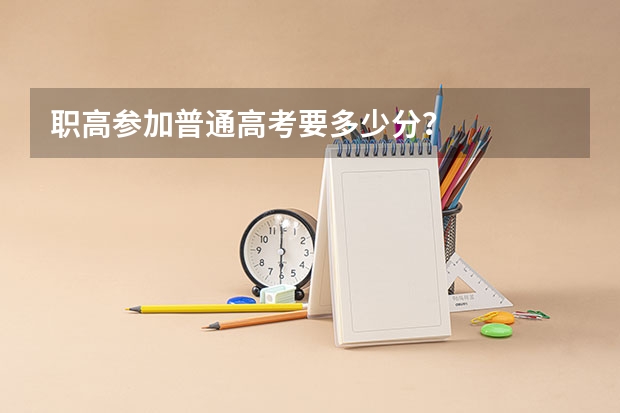 职高参加普通高考要多少分？