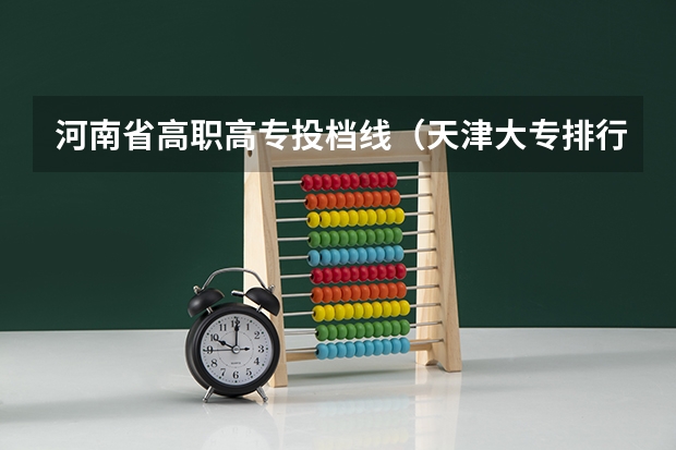 河南省高职高专投档线（天津大专排行）