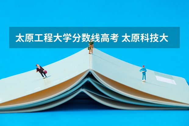 太原工程大学分数线高考 太原科技大学分数线