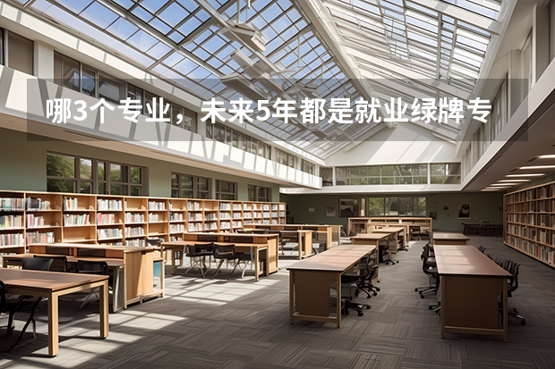 哪3个专业，未来5年都是就业绿牌专业？ 九大绿牌专业