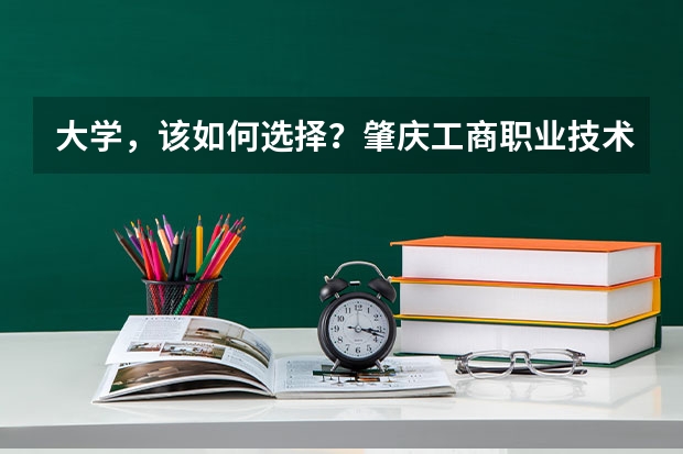 大学，该如何选择？肇庆工商职业技术学院好吗？老师对我推荐过。。。