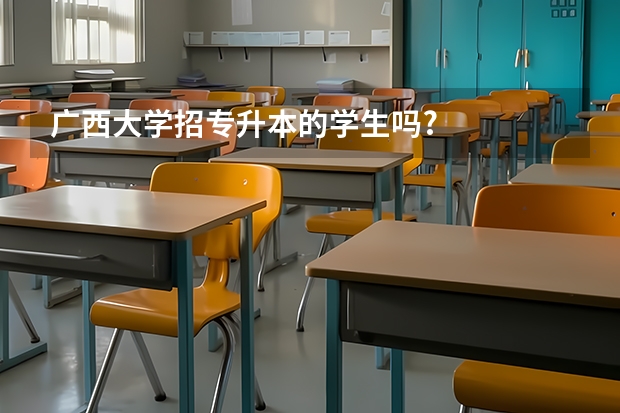 广西大学招专升本的学生吗?