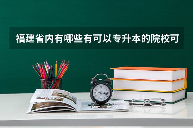 福建省内有哪些有可以专升本的院校可以读??(急)