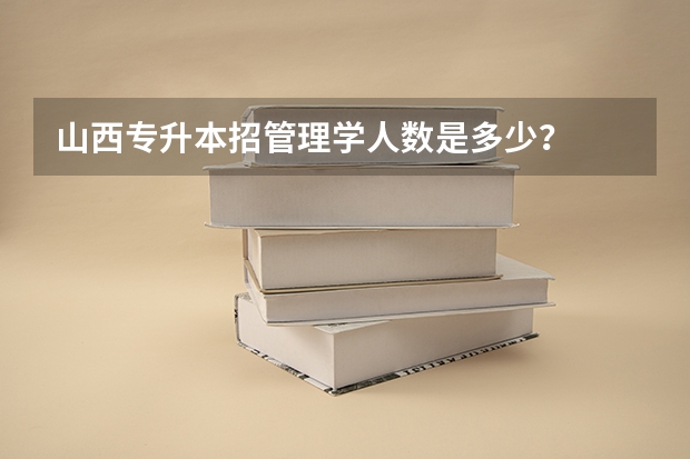 山西专升本招管理学人数是多少？
