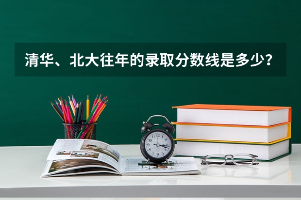 清华、北大往年的录取分数线是多少？
