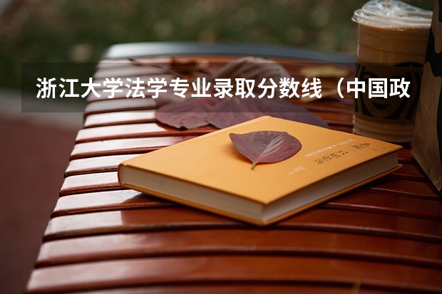 浙江大学法学专业录取分数线（中国政法大学法学专业分数线（本科））