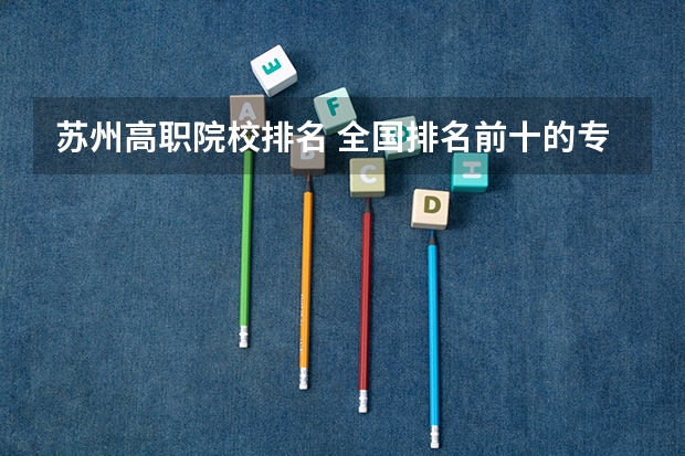 苏州高职院校排名 全国排名前十的专科高职院校