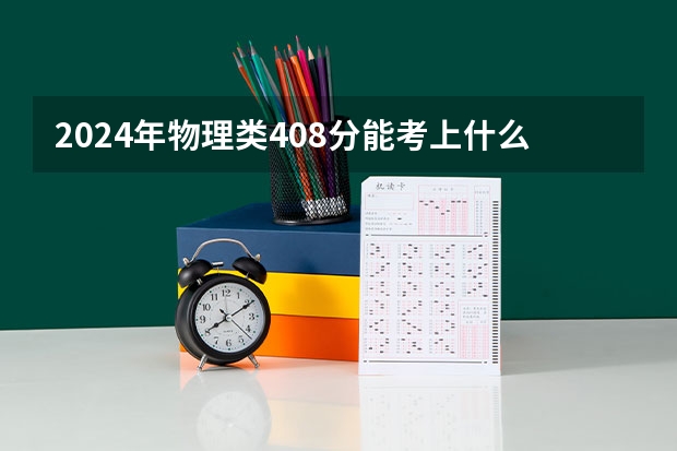 2024年物理类408分能考上什么大学?