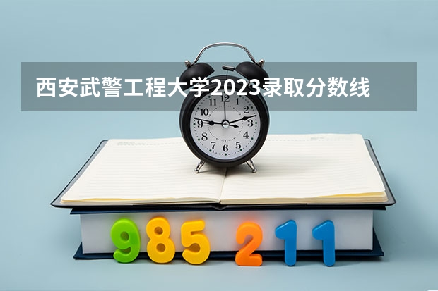 西安武警工程大学2023录取分数线（武警工程大学分数线）
