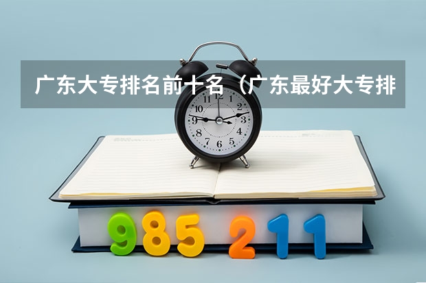 广东大专排名前十名（广东最好大专排名）