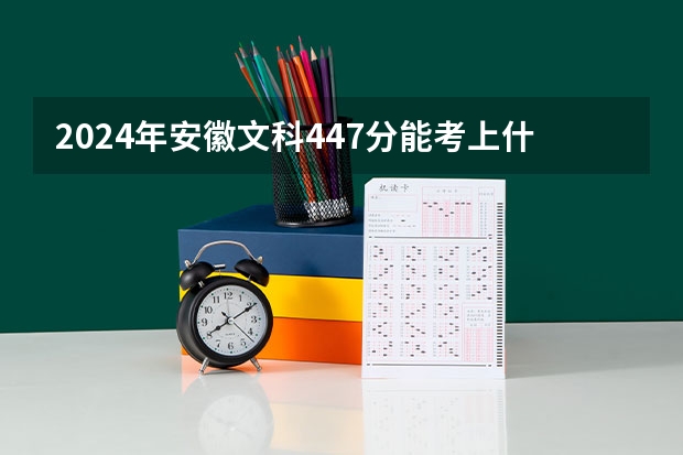 2024年安徽文科447分能考上什么大学？