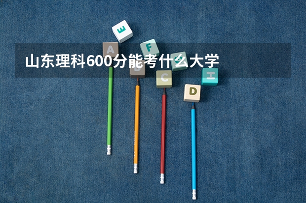 山东理科600分能考什么大学
