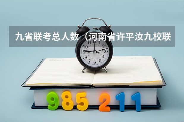 九省联考总人数（河南省许平汝九校联考是哪九校）