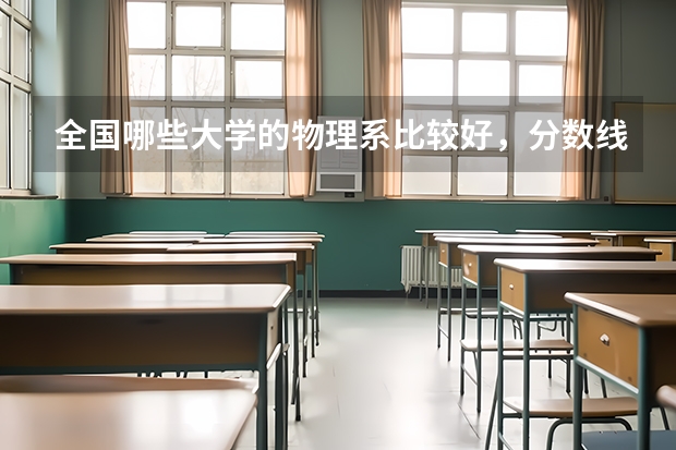 全国哪些大学的物理系比较好，分数线大概是多少？