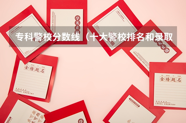 专科警校分数线（十大警校排名和录取分数线表（2024年高考参考））