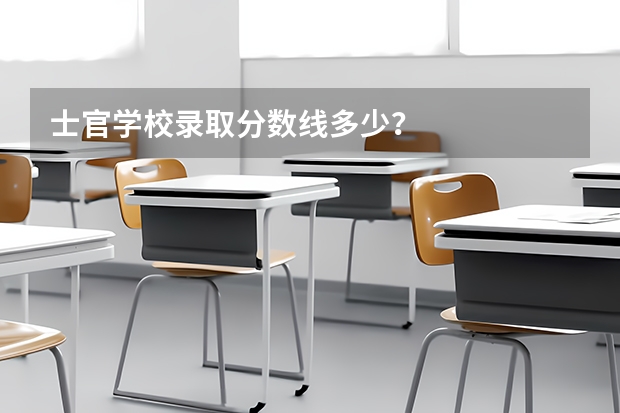 士官学校录取分数线多少？