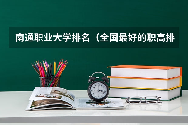南通职业大学排名（全国最好的职高排名）