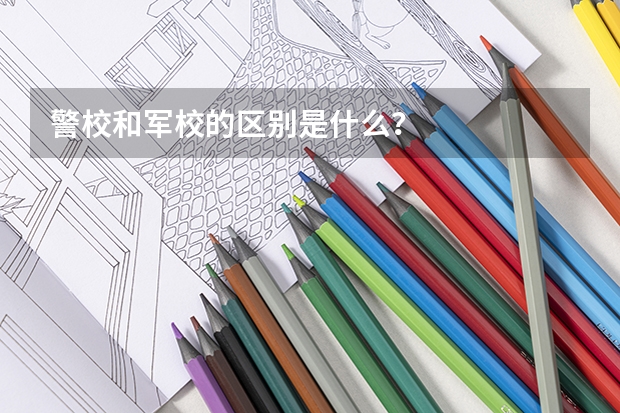 警校和军校的区别是什么？