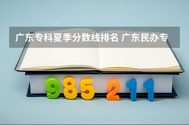 广东专科夏季分数线排名 广东民办专科学校排名及分数线