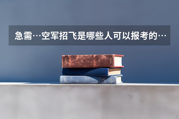 急需…空军招飞是哪些人可以报考的…内容是哪些