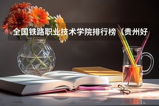 全国铁路职业技术学院排行榜（贵州好的高职院校排名）