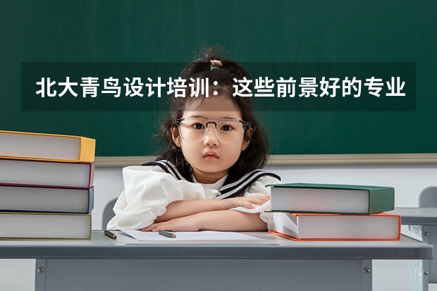 北大青鸟设计培训：这些前景好的专业，你抓住机会了吗？