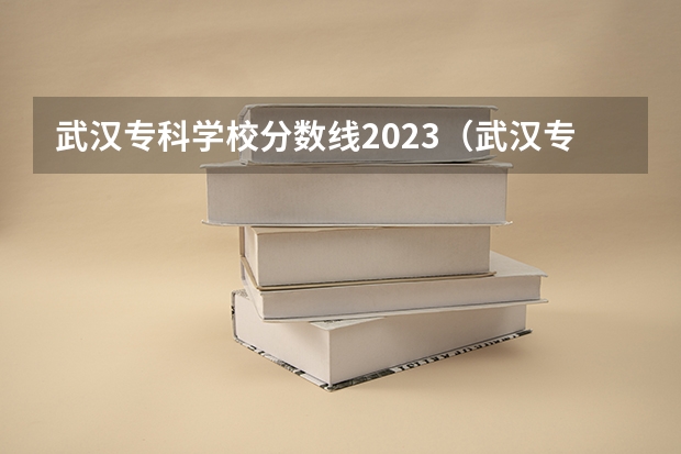 武汉专科学校分数线2023（武汉专科公办学校分数线）