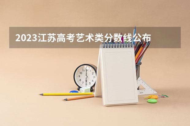 2023江苏高考艺术类分数线公布 艺术类分数线是多少