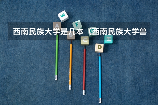 西南民族大学是几本（西南民族大学兽医专硕录取分数线）
