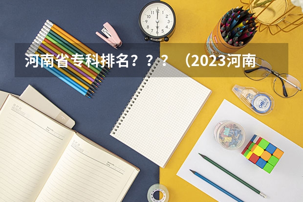 河南省专科排名？？？（2023河南专科学校排名及分数线）