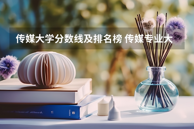 传媒大学分数线及排名榜 传媒专业大学排名及分数线