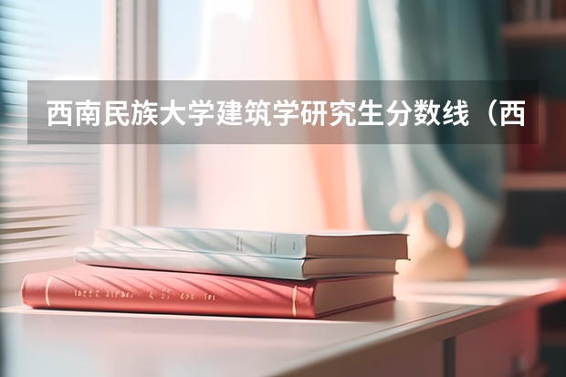 西南民族大学建筑学研究生分数线（西南民族大学预科班）
