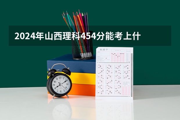 2024年山西理科454分能考上什么大学？