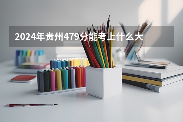 2024年贵州479分能考上什么大学？